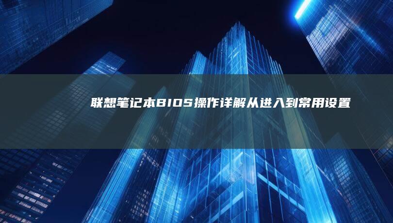 联想笔记本BIOS操作详解：从进入到常用设置 (联想笔记本boot设置)