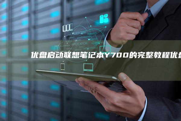 优盘启动联想笔记本Y700的完整教程 (优盘启动联想bios设置方法)