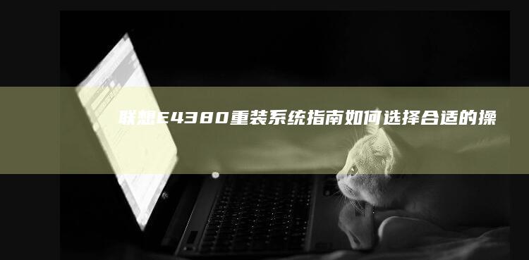 联想E43 80重装系统指南：如何选择合适的操作系统： (联想E4380恢复复出厂)