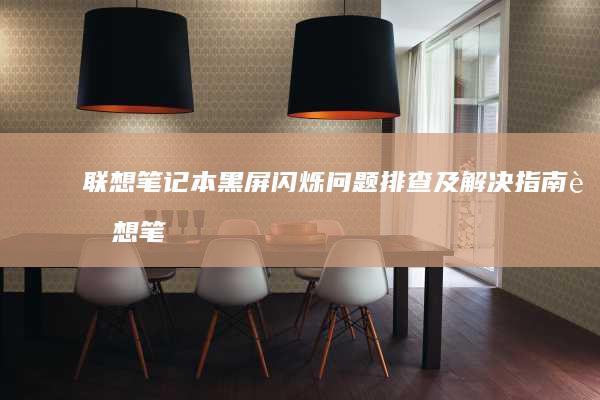联想笔记本黑屏闪烁问题排查及解决指南 (联想笔记本黑屏但电源键是亮的)