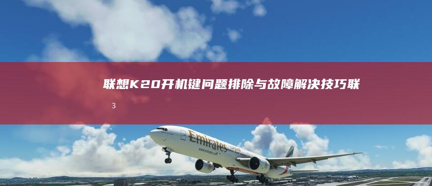 联想K20开机键问题排除与故障解决技巧 (联想k20开不了机)