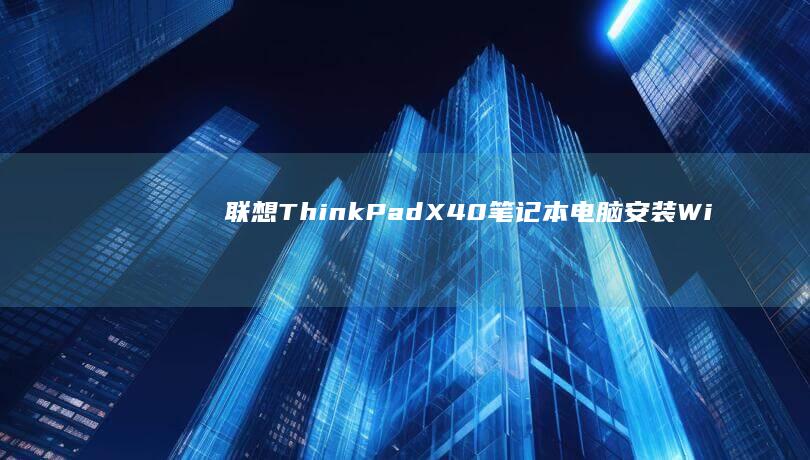 联想ThinkPad X40笔记本电脑安装Windows 7系统的详细教程与注意事项 (联想thinkbook)