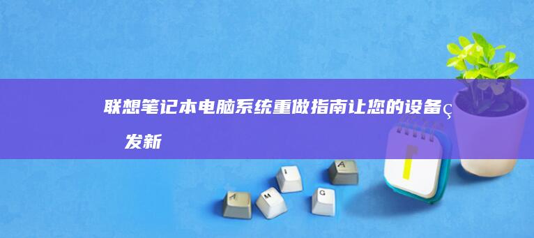联想笔记本电脑系统重做指南：让您的设备焕发新生、天衣无缝 (联想笔记本电池更换价格)