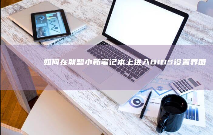 如何在联想小新笔记本上进入BIOS设置界面 (如何在联想小新Pro16把个人账户图标添加到桌面上)
