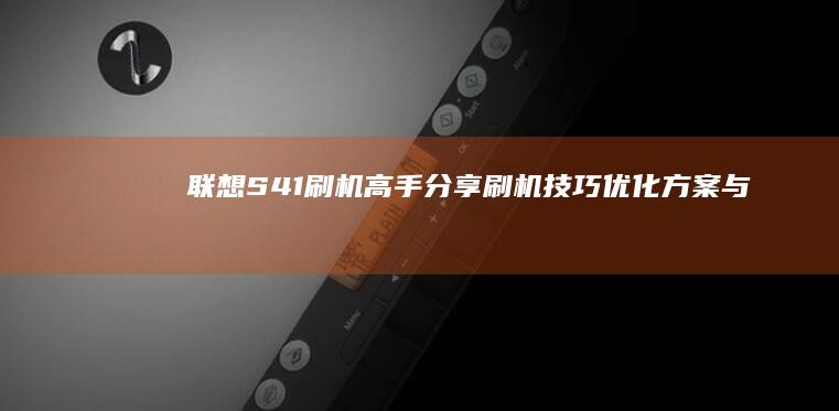 联想S41刷机高手分享：刷机技巧、优化方案与实用建议 (联想s410怎么刷机)