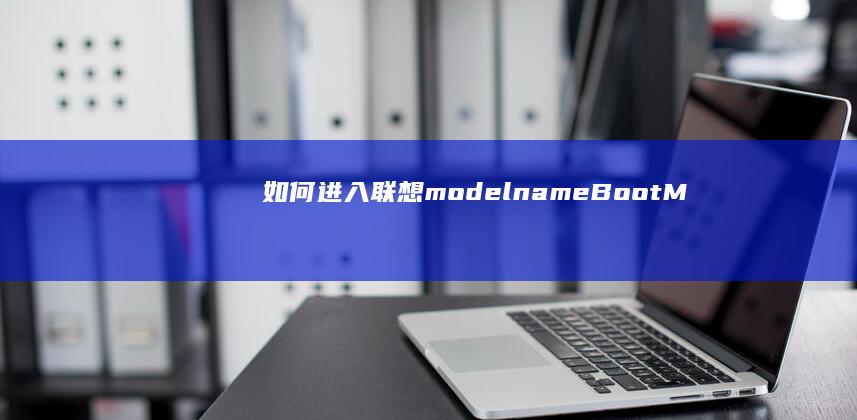 如何进入联想(model name)Boot Menu进行U盘启动设置 (如何进入联想电脑bios界面)