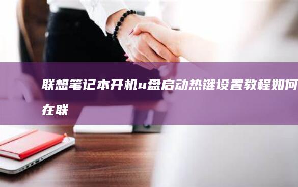 联想笔记本开机u盘启动热键设置教程：如何在联想ThinkPad和IdeaPad系列笔记本电脑上通过热键实现u盘启动 (联想笔记本开机黑屏无反应)