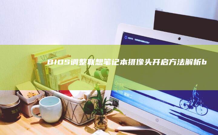 BIOS调整联想笔记本摄像头开启方法解析 (bios调整cpu倍频)