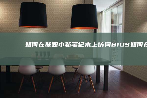 如何在联想小新笔记本上访问BIOS (如何在联想小新电脑上截图)