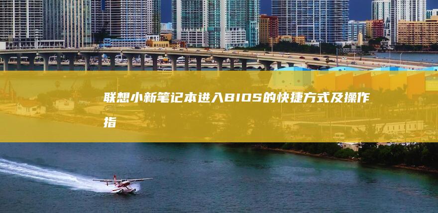 联想小新笔记本进入BIOS的快捷方式及操作指南 (联想小新笔记本)