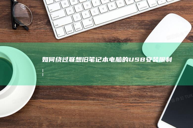 如何绕过联想旧笔记本电脑的USB安装限制 (如何绕过联想硬盘保护系统)
