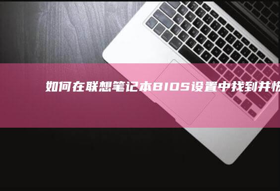 如何在联想笔记本BIOS设置中找到并恢复BOOT选项的一步步操作指南 (如何在联想笔记本上安装打印机)