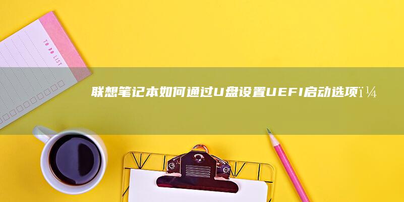 联想笔记本如何通过U盘设置UEFI启动选项？ (联想笔记本如何恢复出厂设置)