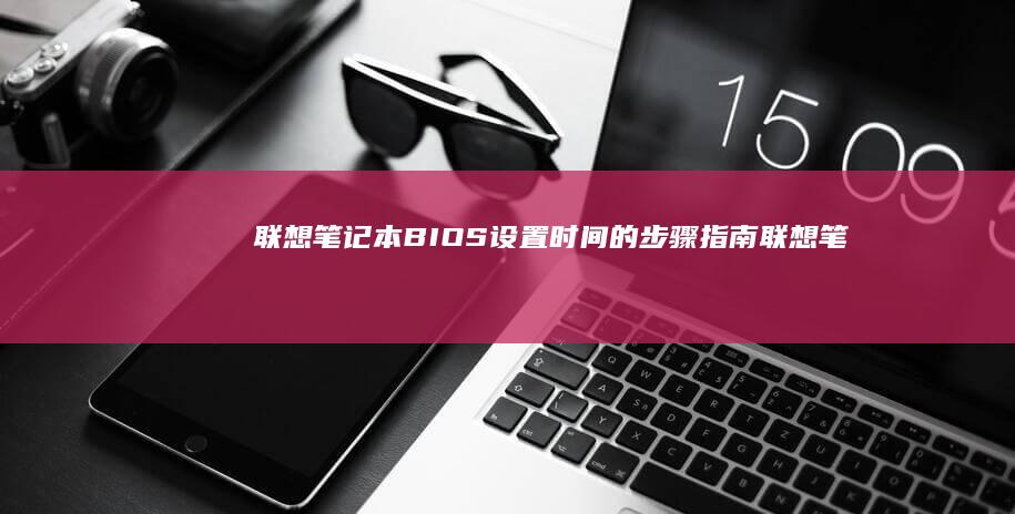 联想笔记本BIOS设置时间的步骤指南 (联想笔记本boot设置)