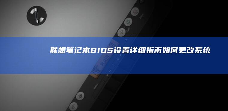 联想笔记本BIOS设置详细指南：如何更改系统盘并优化启动配置 (联想笔记本bios怎么进入)