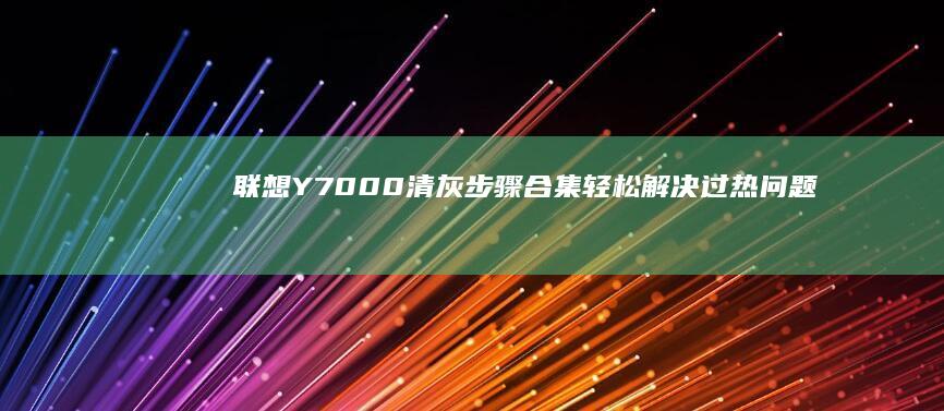联想Y7000清灰步骤合集：轻松解决过热问题 (联想y700二代)