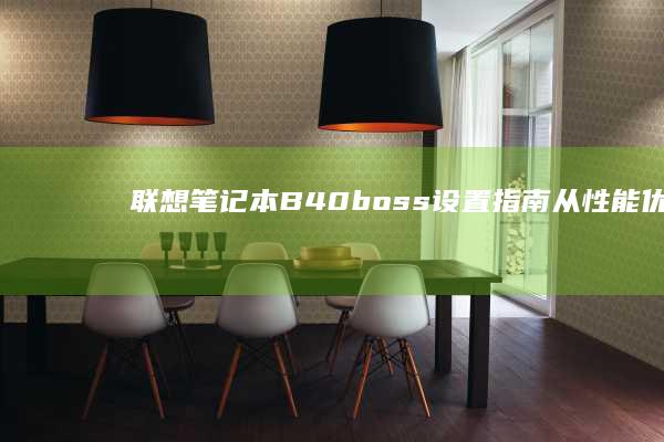 联想笔记本B40boss设置指南：从性能优化到系统维护全解析 (联想笔记本bios怎么进入)