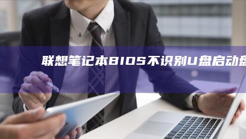 联想笔记本BIOS不识别U盘启动盘 how to fix or modify BIOS settings (联想笔记本bios)