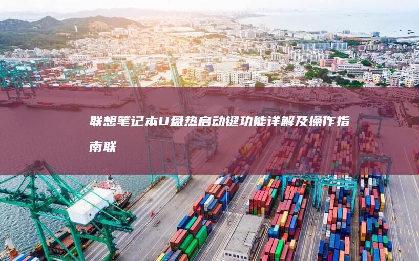 联想笔记本U盘热启动键功能详解及操作指南 (联想笔记本u盘启动按哪个键)