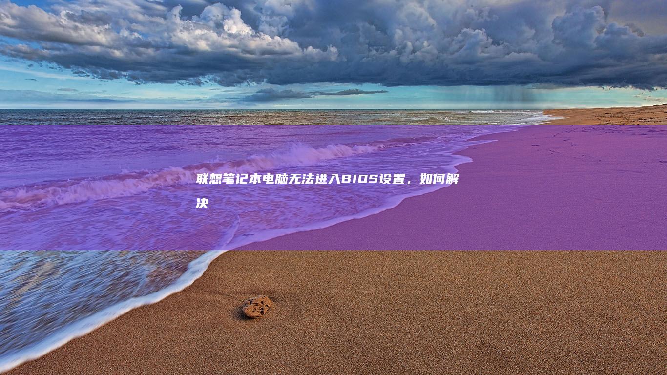 联想笔记本电脑无法进入BIOS设置，如何解决？ (联想笔记本电脑)