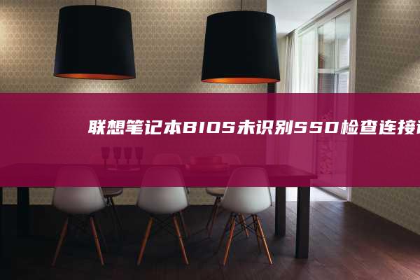 联想笔记本BIOS未识别SSD：检查连接、设置和固件更新全面指南 (联想笔记本bios怎么进入)