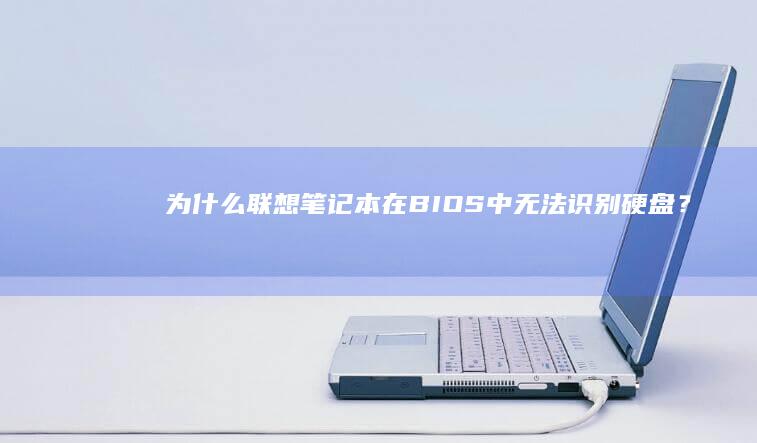 为什么联想笔记本在BIOS中无法识别硬盘？ (为什么联想笔记本连不上蓝牙耳机)