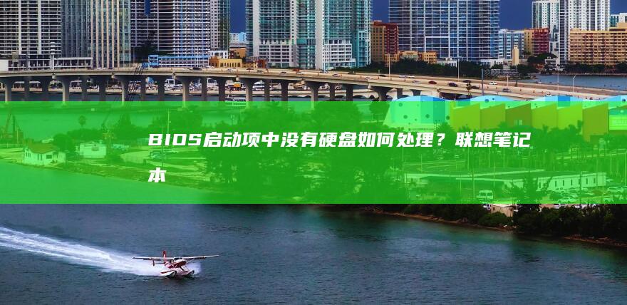 BIOS启动项中没有硬盘如何处理？联想笔记本硬盘识别问题详解 (bios启动顺序设置)