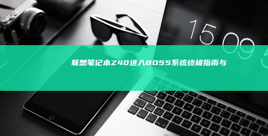 联想笔记本Z40进入BOSS系统：终极指南与深度评测 (联想笔记本怎么进入bios)
