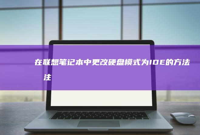 在联想笔记本中更改硬盘模式为IDE的方法和注意事项 (在联想笔记本电脑上怎么下载软件)