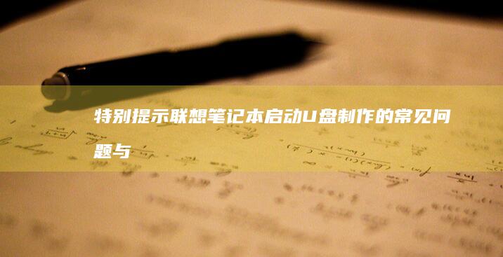 特别提示：联想笔记本启动U盘制作的常见问题与解决方法