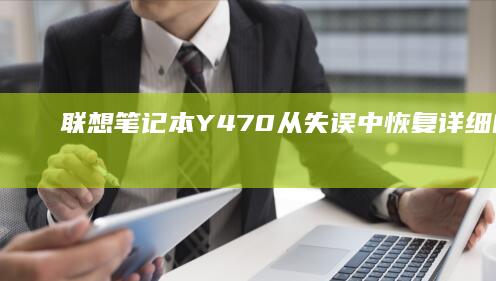 联想笔记本Y470从失误中恢复：详细的系统还原步骤与技巧 (联想笔记本y9000p)