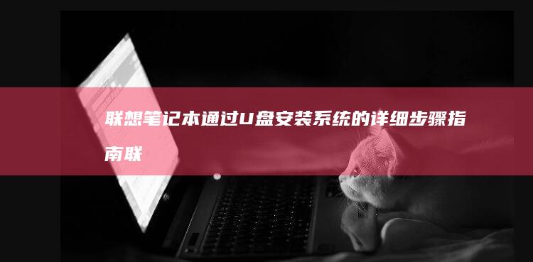 联想笔记本通过U盘安装系统的详细步骤指南 (联想笔记本通电自动开机怎么设置)