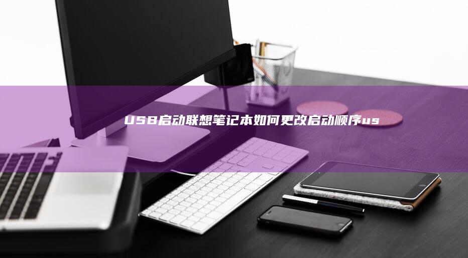 USB启动：联想笔记本如何更改启动顺序 (usb启动盘bios设置)