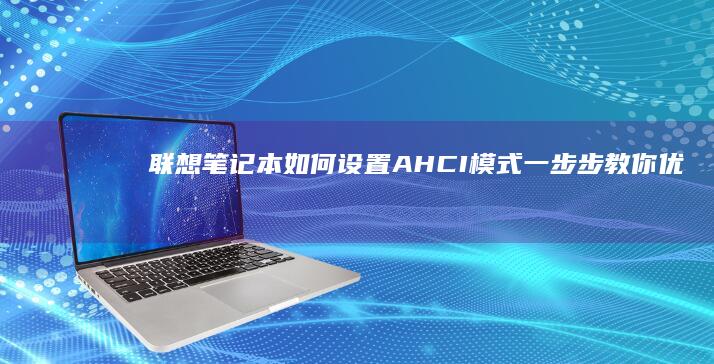 联想笔记本如何设置AHCI模式：一步步教你优化硬盘性能 (联想笔记本如何进入bios)
