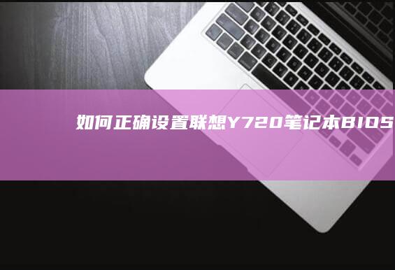 如何正确设置联想Y720笔记本BIOS：硬件优化与系统设置指南 (如何正确设置页码格式)