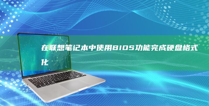 在联想笔记本中使用BIOS功能完成硬盘格式化的操作说明 (在联想笔记本电脑上怎么下载软件)