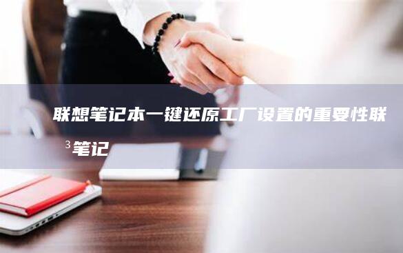 联想笔记本一键还原工厂设置的重要性 (联想笔记本一键恢复出厂系统)