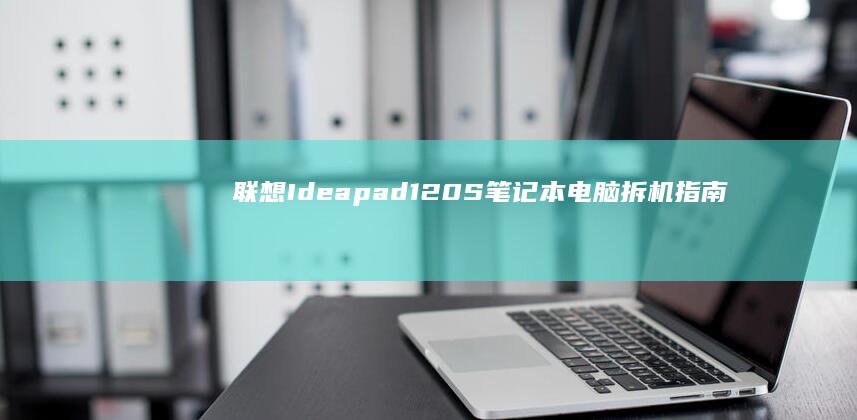 联想Ideapad 120S笔记本电脑拆机指南：探索设计与硬件配置 (联想ideapad)