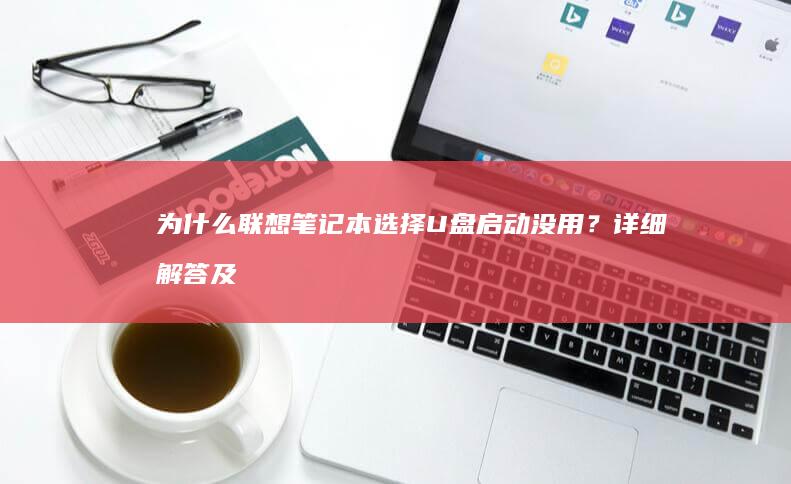 为什么联想笔记本选择U盘启动没用？详细解答及修复步骤 (为什么联想笔记本键盘没反应)