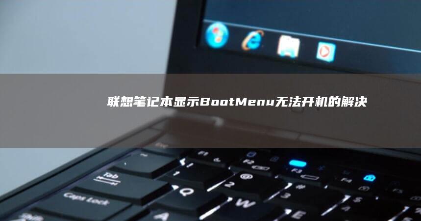 联想笔记本显示Boot Menu无法开机的解决方法 (联想笔记本显示器黑屏 但电脑一直在运行)