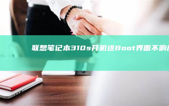 联想笔记本310s开机进Boot界面不响应？一文解决你的困扰 (联想笔记本320c-151kb)