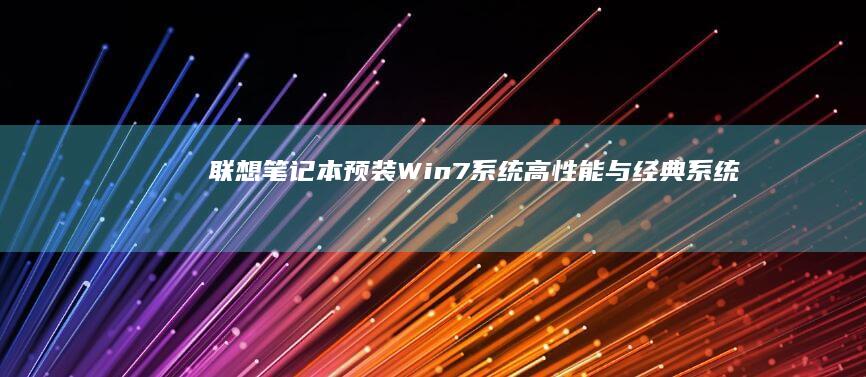 联想笔记本预装Win7系统：高性能与经典系统的完美体验 (联想笔记本预装系统如何恢复)