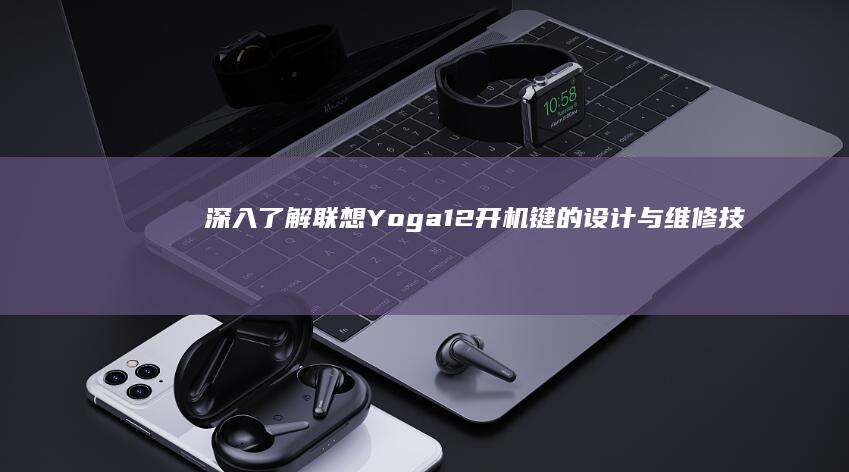 深入了解联想Yoga 12开机键的设计与维修技巧 (深入了解联想作文)