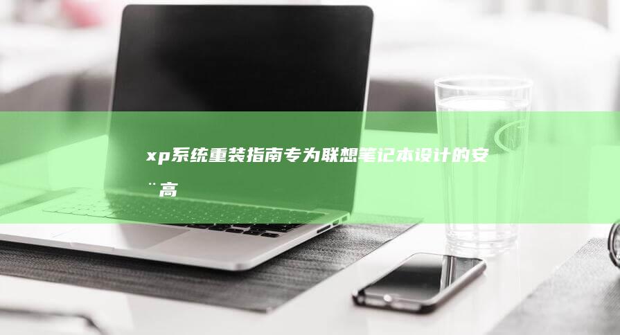 xp系统重装指南专为联想笔记本设计的安全高