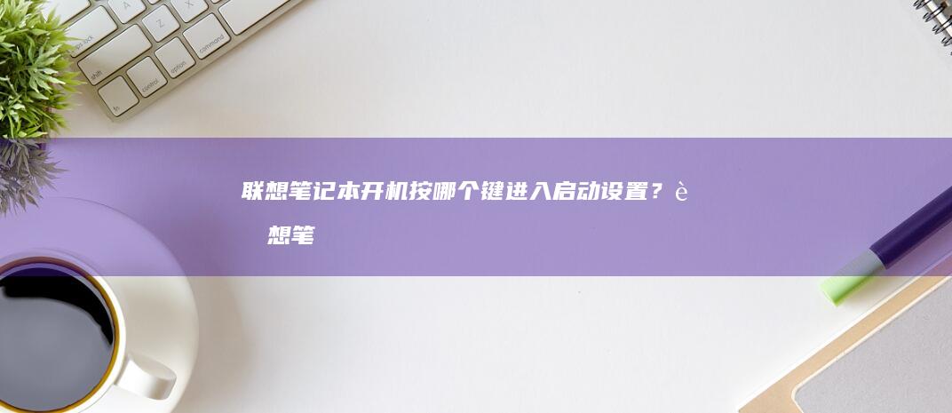 开机按哪个键进入启动设置?笔