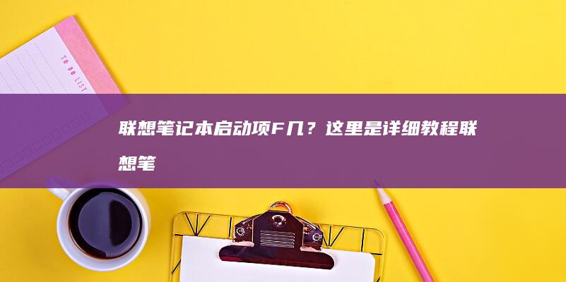 联想笔记本启动项F几?这里是详细联想笔