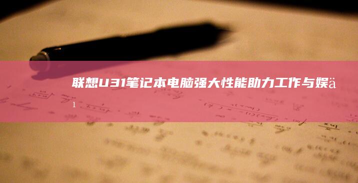 联想U31笔记本电脑：强大性能助力工作与娱乐 (联想U31笔记本硬件升级)