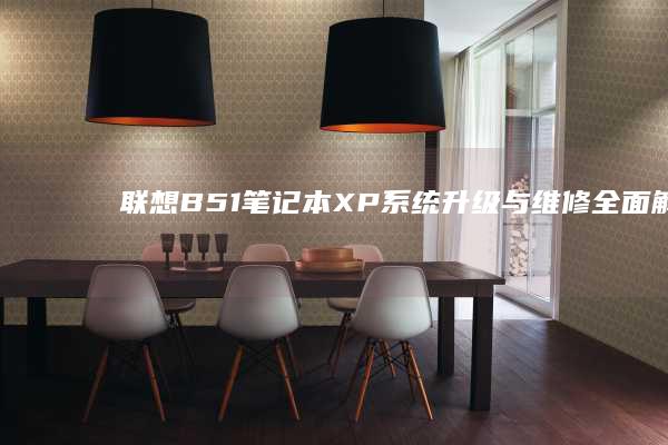 联想B51笔记本XP系统升级与维修全面解析