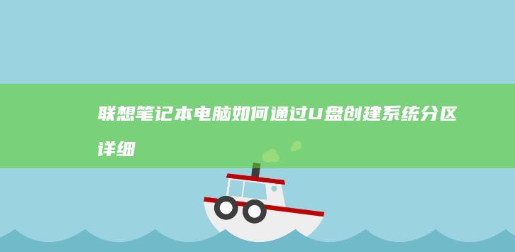 联想笔记本电脑如何通过U盘创建系统分区：详细教程与步骤指南 (联想笔记本电脑售后维修服务网点)