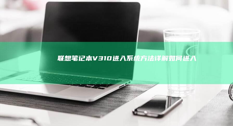 联想笔记本V310进入系统方法详解：如何进入BIOS设置或恢复模式？ (联想笔记本vt怎么开启)